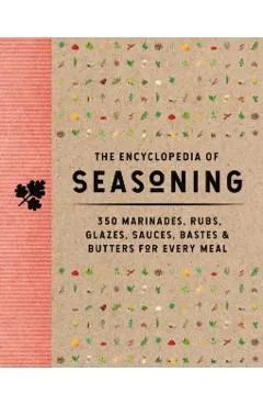 The Encyclopedia of Seasoning: 350 Marinades, Rubs, Glazes, Sauces, Bastes and Butters for Every Meal