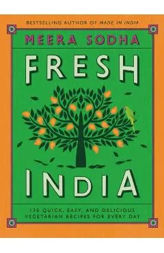 Fresh India: 130 Quick, Easy, and Delicious Vegetarian Recipes for Every Day