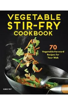 Vegetable Stir-Fry Cookbook: 70 Vegetable-Forward Recipes for Your Wok