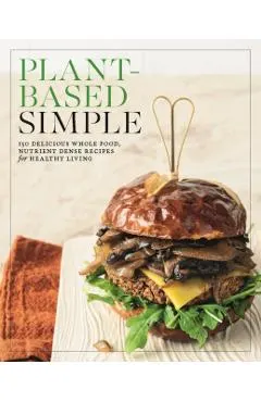 Plant-Based Simple: 150 Delicious Whole-Food, Nutrient-Dense Recipes for Healthy Living
