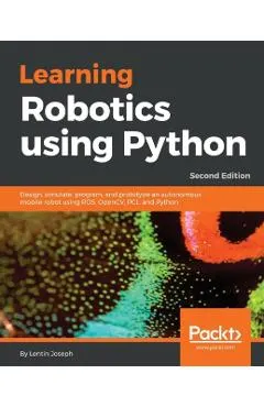 Learning Robotics using Python - Second Edition: Design, simulate, program, and prototype an autonomous mobile robot using ROS, OpenCV, PCL, and Pytho