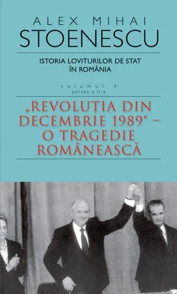 Istoria loviturilor de stat în România - vol. IV (II)- "Revoluţia din decembrie 1989" - O tragedie românească - Paperback brosat - Alex Mihai Stoenescu