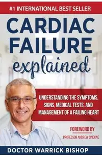 Cardiac Failure Explained: Understanding the Symptoms, Signs, Medical Tests, and Management of a Failing Heart
