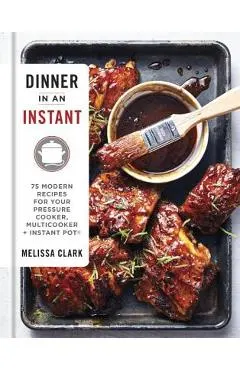 Dinner in an Instant: 75 Modern Recipes for Your Pressure Cooker, Multicooker, and Instant Pot(r) a Cookbook
