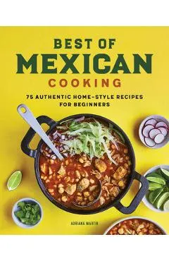 Best of Mexican Cooking: 75 Authentic Home-Style Recipes for Beginners