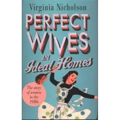Perfect Wives in Ideal Homes: The Story Of Women In The 1950's
