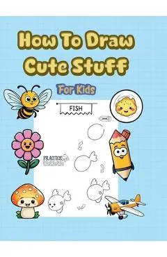 How To Draw Cute Stuff: 101 Simple & Easy Step-by-Step Guide To Draw Everything For Kids (Kawaii World) -