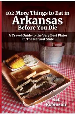102 More Things to Eat in Arkansas Before You Die: A Travel Guide to the Very Best Plates in The Natural State