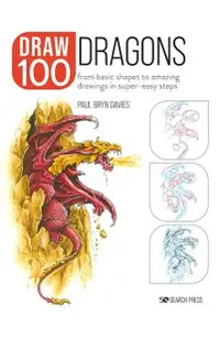 Draw 100: Dragons: From Basic Shapes to Amazing Drawings in Super-Easy Steps