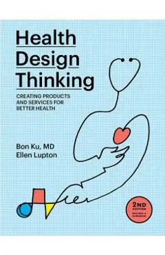 Health Design Thinking, Second Edition: Creating Products and Services for Better Health