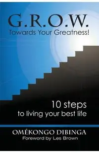 G.R.O.W. Towards Your Greatness! 10 Steps To Living Your Best Life