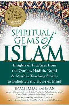 Spiritual Gems of Islam: Insights & Practices from the Qur'an, Hadith, Rumi & Muslim Teaching Stories to Enlighten the Heart & Mind