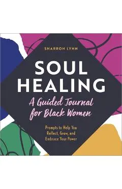 Soul Healing: A Guided Journal for Black Women: Prompts to Help You Reflect, Grow, and Embrace Your Power