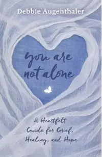 You Are Not Alone: A Heartfelt Guide to Grief, Healing, and Hope