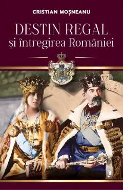 Destin regal si intregirea Romaniei