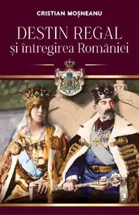 Destin regal si intregirea Romaniei