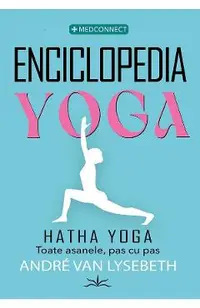 Enciclopedia Yoga. Hatha Yoga. Toate asanele, pas cu pas