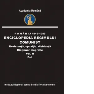 Romania 1945-1989. Enciclopedia regimului comunist. Rezistenta, opozitie, disidenta. Dictionar biografic (Volumul II D-L)