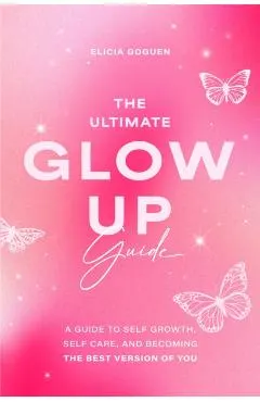 The Ultimate Glow Up Guide: A Guide to Self Growth, Self Care, and Becoming the Best Version of You (Women Empowerment Book, Self-Esteem)