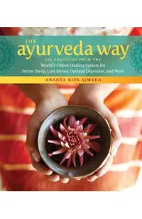 The Ayurveda Way: 108 Practices from the World's Oldest Healing System for Better Sleep, Less Stress, Optimal Digestion, and More