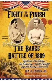 Fight To The Finish: The Barge Battle of 1889: Gentleman Jim Corbett, Joe Choynski, and the Fight that Launched Boxing's Modern Era