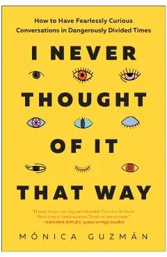 I Never Thought of It That Way: How to Have Fearlessly Curious Conversations in Dangerously Divided Times