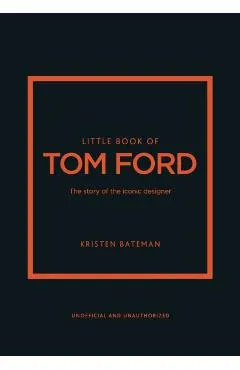 Little Book of Tom Ford: The Story of the Iconic Brand