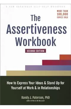 The Assertiveness Workbook: How to Express Your Ideas and Stand Up for Yourself at Work and in Relationships