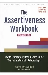 The Assertiveness Workbook: How to Express Your Ideas and Stand Up for Yourself at Work and in Relationships