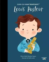Louis Pasteur. Copii cu visuri îndrăznețe - Hardcover - Maria Isabel Sánchez Vegara