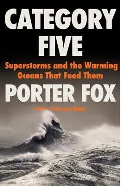 Category Five: Superstorms and the Warming Oceans That Feed Them