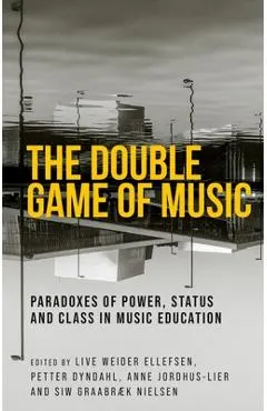 The Double Game of Music: Paradoxes of Power, Status and Class in Music Education