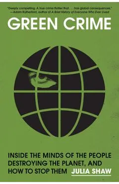 Green Crime: Inside the Minds of the People Destroying the Planet, and How to Stop Them
