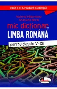 Mic dictionar de Limba romana - Clasele 5-12. Ed.3