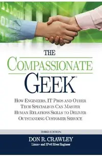 The Compassionate Geek: How Engineers, IT Pros, and Other Tech Specialists Can Master Human Relations Skills to Deliver Outstanding Customer S