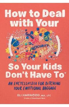 How to Deal with Your ____ So Your Kids Don't Have to: An Encyclopedia for Ditching Your Emotional Baggage
