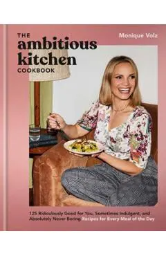 The Ambitious Kitchen Cookbook: 125 Ridiculously Good for You, Sometimes Indulgent, and Absolutely Never Boring Recipes for Every Meal of the Day