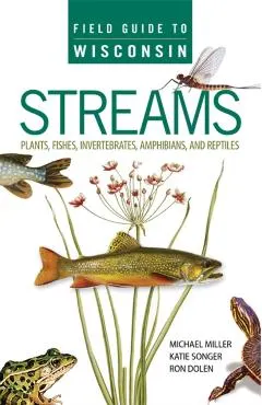 Field Guide to Wisconsin Streams: Plants, Fishes, Invertebrates, Amphibians, and Reptiles