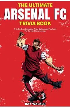 The Ultimate Arsenal FC Trivia Book: A Collection of Amazing Trivia Quizzes and Fun Facts for Die-Hard Gunners Fans!