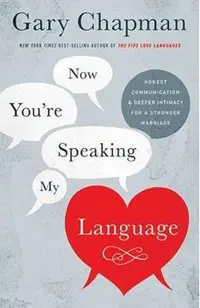 Now You're Speaking My Language: Honest Communication and Deeper Intimacy for a Stronger Marriage