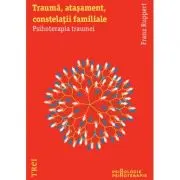 Trauma, atasament, constelatii familiale. Psihoterapia traumei