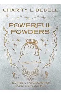 Powerful Powders: Recipes & Formulas for Magic & Spellcraft