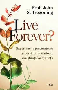 eBook Live Forever? Experimente provocatoare si dezvaluiri uimitoare din stiinta longevitatii