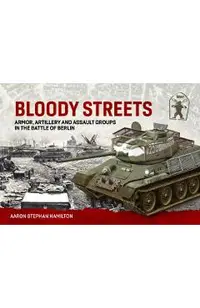 Bloody Streets: Armor, Artillery and Assault Groups in the Battle of Berlin