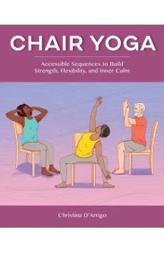 Chair Yoga: Accessible Sequences to Build Strength, Flexibility, and Inner Calm