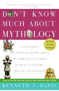 Don't Know Much about Mythology: Everything You Need to Know about the Greatest Stories in Human History But Never Learned