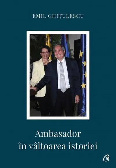 Ambasador în vâltoarea istoriei - Paperback brosat - Emil Ghiţulescu