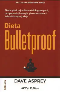 Dieta Bulletproof. Pierde până la jumătate de kilogram pe zi, recuperează-ți energia și concentrarea și îmbunătățește-ți viața - Paperback brosat - Dave Asprey