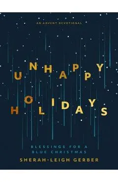 Unhappy Holidays: Blessings for a Blue Christmas