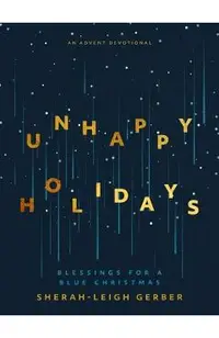Unhappy Holidays: Blessings for a Blue Christmas